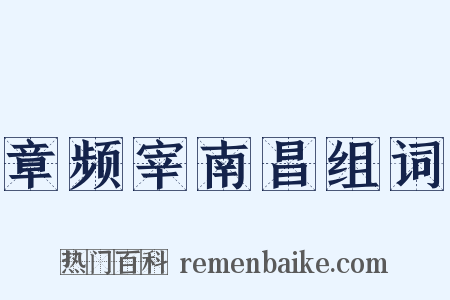 章频宰南昌组词是什么意思的图片